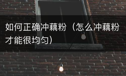 如何正确冲藕粉（怎么冲藕粉才能很均匀）