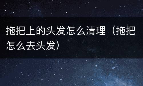 拖把上的头发怎么清理（拖把怎么去头发）