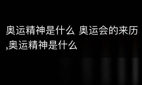 奥运精神是什么 奥运会的来历,奥运精神是什么