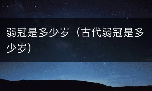 弱冠是多少岁（古代弱冠是多少岁）