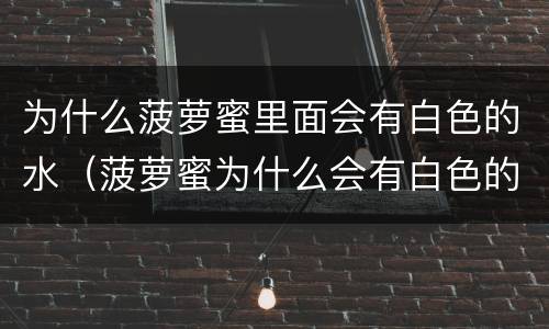 为什么菠萝蜜里面会有白色的水（菠萝蜜为什么会有白色的东西）