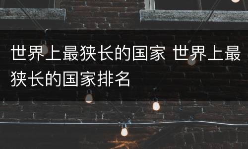 世界上最狭长的国家 世界上最狭长的国家排名