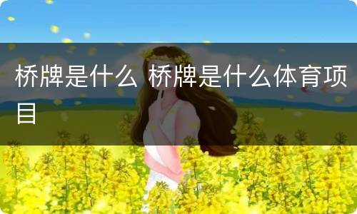 桥牌是什么 桥牌是什么体育项目