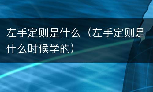 左手定则是什么（左手定则是什么时候学的）