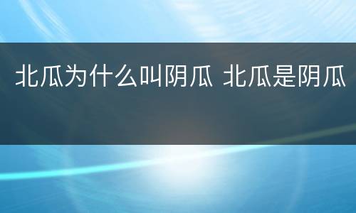 北瓜为什么叫阴瓜 北瓜是阴瓜
