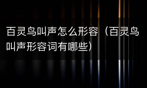 百灵鸟叫声怎么形容（百灵鸟叫声形容词有哪些）