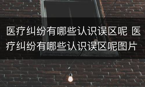 医疗纠纷有哪些认识误区呢 医疗纠纷有哪些认识误区呢图片