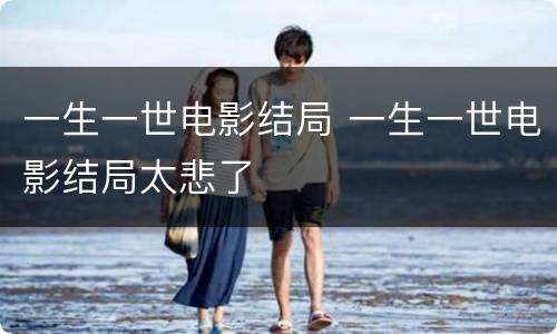 一生一世电影结局 一生一世电影结局太悲了