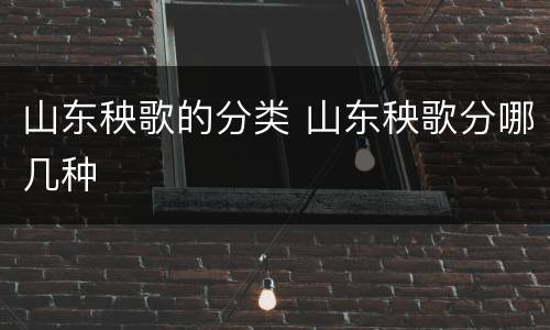 山东秧歌的分类 山东秧歌分哪几种