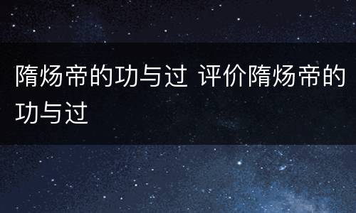 隋炀帝的功与过 评价隋炀帝的功与过