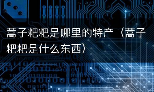蒿子粑粑是哪里的特产（蒿子粑粑是什么东西）