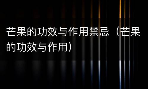 芒果的功效与作用禁忌（芒果的功效与作用）