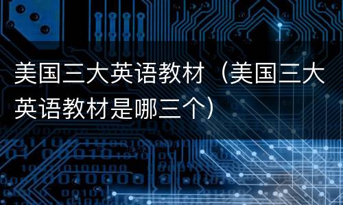 美国三大英语教材（美国三大英语教材是哪三个）