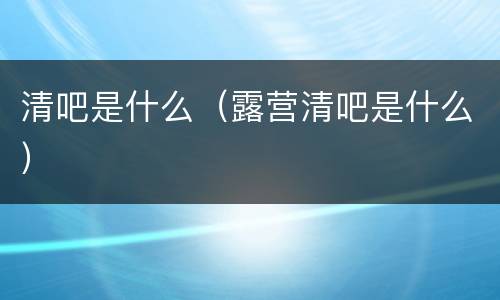 清吧是什么（露营清吧是什么）