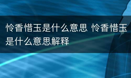 怜香惜玉是什么意思 怜香惜玉是什么意思解释