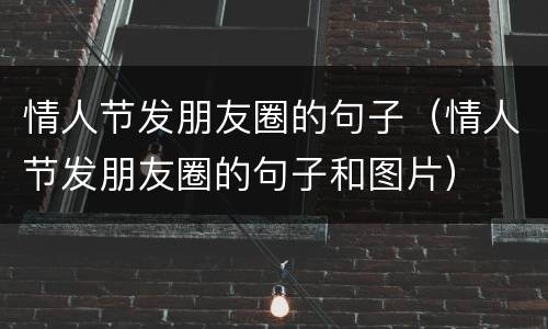 情人节发朋友圈的句子（情人节发朋友圈的句子和图片）