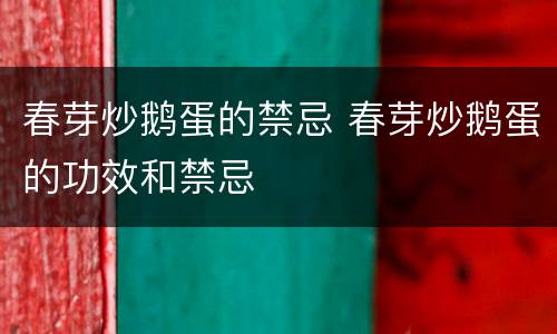 春芽炒鹅蛋的禁忌 春芽炒鹅蛋的功效和禁忌