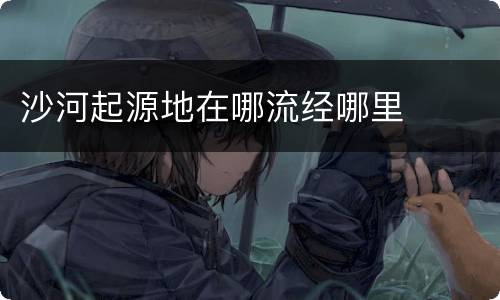 沙河起源地在哪流经哪里