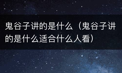 鬼谷子讲的是什么（鬼谷子讲的是什么适合什么人看）