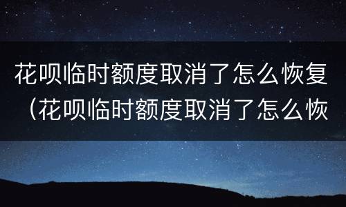 花呗临时额度取消了怎么恢复（花呗临时额度取消了怎么恢复呢）