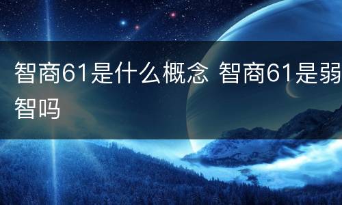智商61是什么概念 智商61是弱智吗