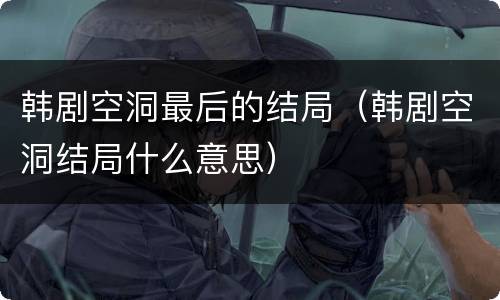 韩剧空洞最后的结局（韩剧空洞结局什么意思）