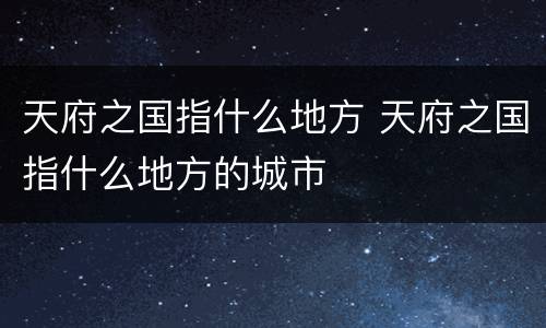 天府之国指什么地方 天府之国指什么地方的城市