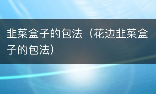 韭菜盒子的包法（花边韭菜盒子的包法）
