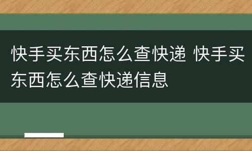 快手买东西怎么查快递 快手买东西怎么查快递信息