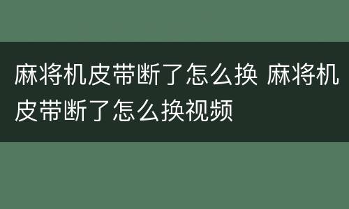麻将机皮带断了怎么换 麻将机皮带断了怎么换视频