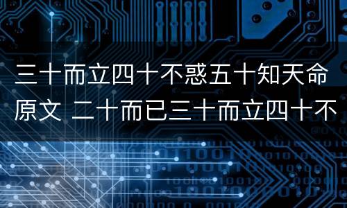 三十而立四十不惑五十知天命原文 二十而已三十而立四十不惑五十知天命原文
