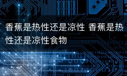 香蕉是热性还是凉性 香蕉是热性还是凉性食物