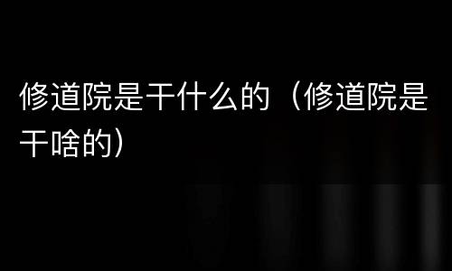 修道院是干什么的（修道院是干啥的）