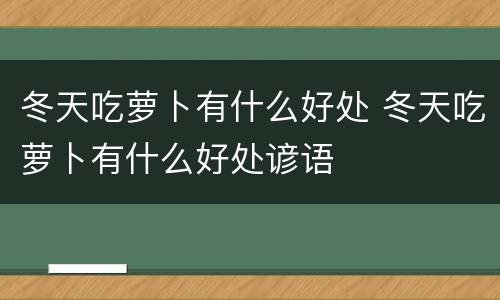 冬天吃萝卜有什么好处 冬天吃萝卜有什么好处谚语