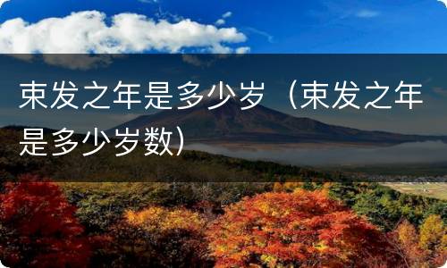 束发之年是多少岁（束发之年是多少岁数）