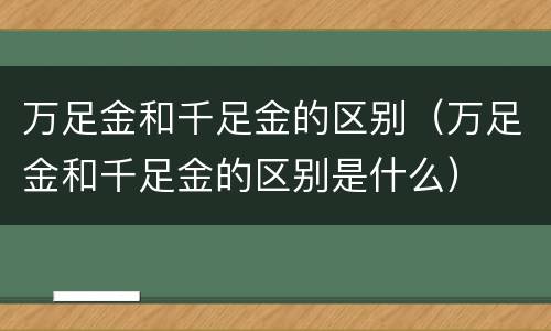 万足金和千足金的区别（万足金和千足金的区别是什么）