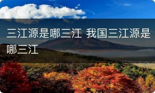 三江源是哪三江 我国三江源是哪三江