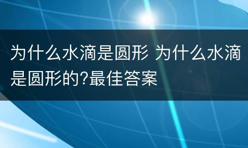 为什么水滴是圆形 为什么水滴是圆形的?最佳答案
