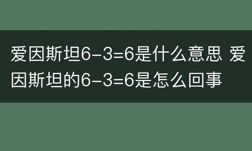 爱因斯坦6-3=6是什么意思 爱因斯坦的6-3=6是怎么回事