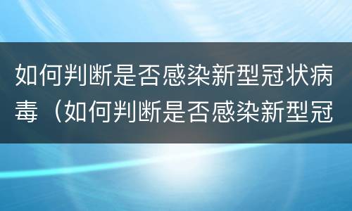 如何判断是否感染新型冠状病毒（如何判断是否感染新型冠状病毒呢）