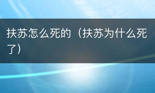 扶苏怎么死的（扶苏为什么死了）