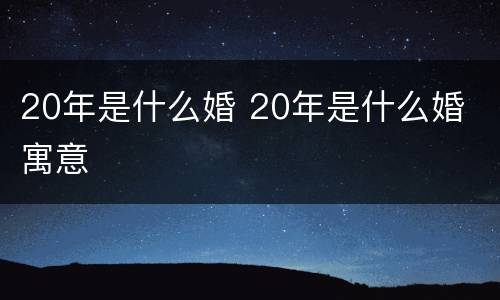 20年是什么婚 20年是什么婚 寓意
