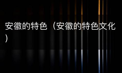 安徽的特色（安徽的特色文化）