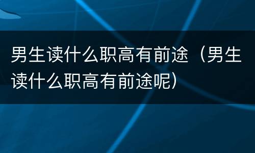 男生读什么职高有前途（男生读什么职高有前途呢）