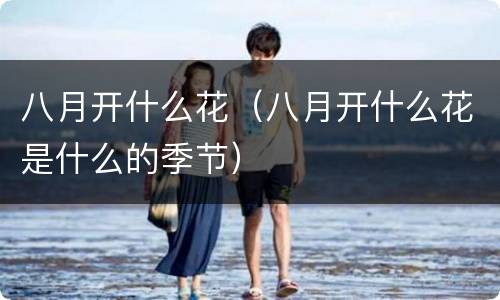 八月开什么花（八月开什么花是什么的季节）