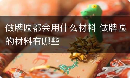 做牌匾都会用什么材料 做牌匾的材料有哪些