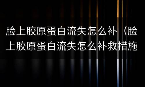 脸上胶原蛋白流失怎么补（脸上胶原蛋白流失怎么补救措施）