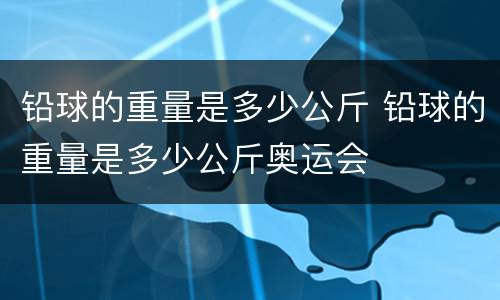 铅球的重量是多少公斤 铅球的重量是多少公斤奥运会