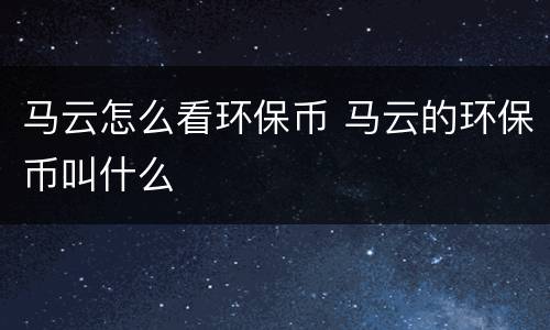 马云怎么看环保币 马云的环保币叫什么