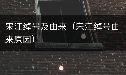宋江绰号及由来（宋江绰号由来原因）